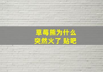 草莓熊为什么突然火了 贴吧